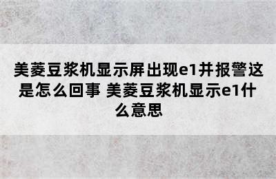 美菱豆浆机显示屏出现e1并报警这是怎么回事 美菱豆浆机显示e1什么意思